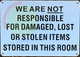 Signage WE ARE NOT RESPONSIBLE FOR DAMAGED, LOST OR STOLEN ITEMS STORED IN THIS ROOM