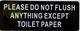 PLEASE DO NOT FLUSH ANYTHING EXCEPT TOILET PAPER Signage