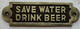 cast aluminium SAVE WATER DRINK BEER  Signage