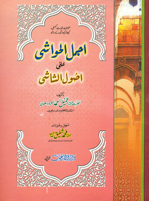 Ajmalul Hawashi Ala Usool-ush-Shashi (Tasheel Shuda Urdu Sharah by Maulana Shafeeq)