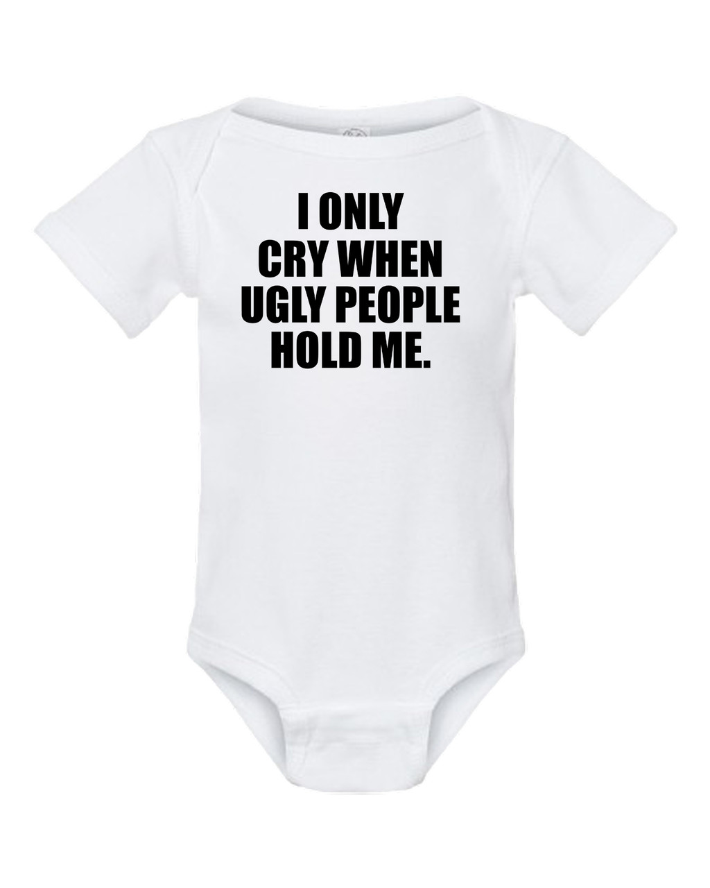 I Only Cry When Ugly People Hold Me Funny Baby Onesie & Infant White Bodysuit