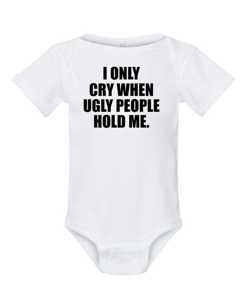 I Only Cry When Ugly People Hold Me Funny Baby Onesie & Infant White Bodysuit