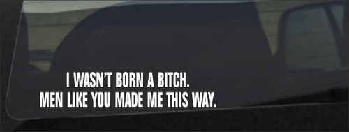 I Wasn't Born A Bitch. Men Like You Made Me This Way. Decal