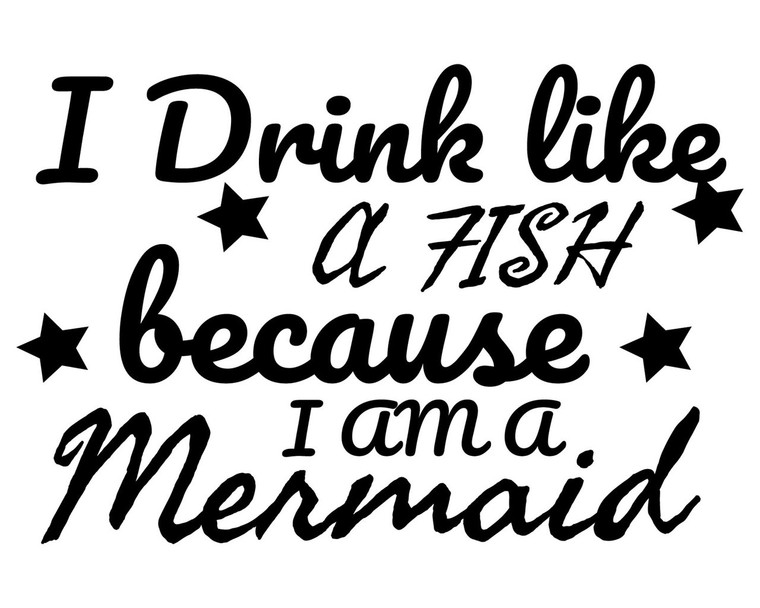 I Drink like a fish because I'm a Mermaid 1 -- digital files for crafters