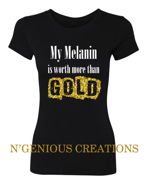 MY MELANIN IS WORTH MORE THAN GOLD WOMEN'S TSHIRT