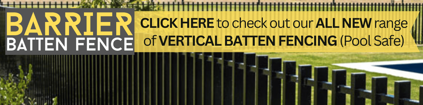 CLICK HERE to check our our ALL NEW range of PREMIUM BARR. VERTICAL BATTEN FENCING - Home & Pool Safe Fencing. 