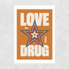 Love is the Drug Unframed Print