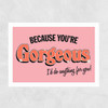 You're Gorgeous Unframed Print