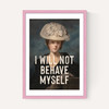 I Will Not Behave Myself