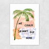 We Could Skinny Dip Here Unframed Print