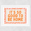 It's So Good To Be Home (Orange) Wide White Frame