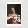 I Was Not Made To Be Subtle Unframed Print