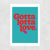 Gotta Lotta Love Unframed Print