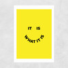 It Is What It Is Unframed Print