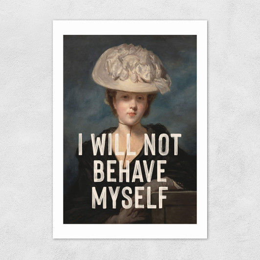 I Will Not Behave Myself Unframed Print