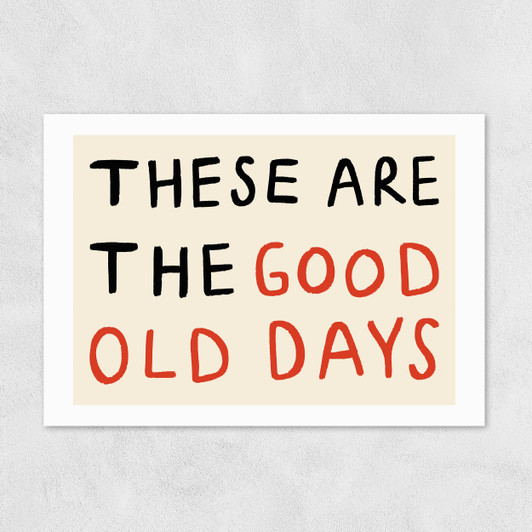These Are The Good Old Days Unframed Print