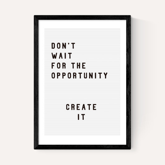 Don't wait for the opportunity