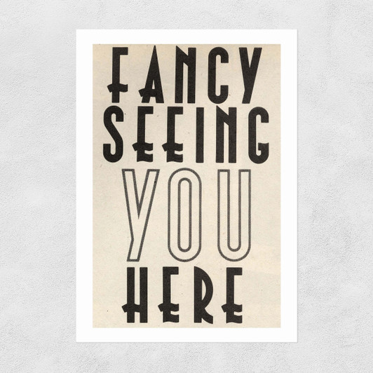 Fancy Seeing You Here Unframed Print