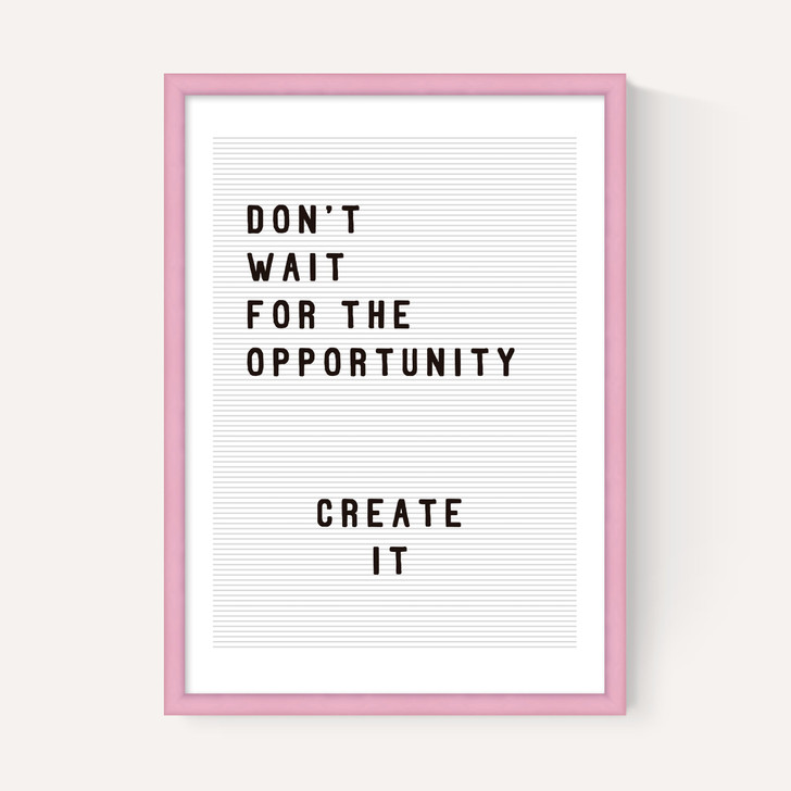 Don't wait for the opportunity