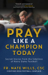 Pray Like a Champion Today - Sacred Stories from the Sidelines of Notre Dame Football by Fr Nate Wills, CSC