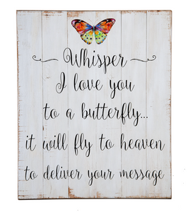 This beautiful Butterfly Wall Plaque says "Whisper I love you to a butterfly...it will fly to heaven to deliver your message!" The Butterfly Memorial Plaque is made of Wood and Med Dense Fiberboard. The Butterfly Memorial Plaque measures 18" W. x 11/8" D. x 22" H. 