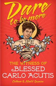 "Dare to be More, the Witness of Blessed Carlo Acutis" by Colleen and Matt Swaim