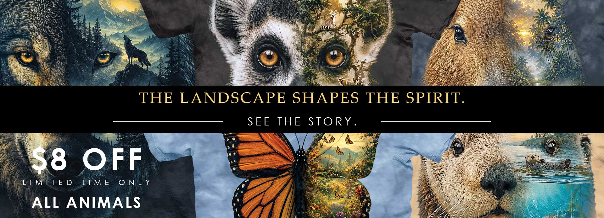 $8 OFF All Animals 9 NEW SpiritScape Tees The landscape shapes the spirit. See The Story.