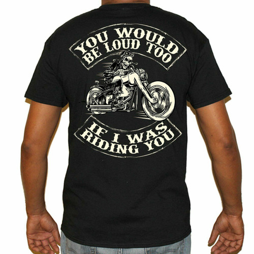 Biker Life You Would Be Loud Too If I Was Riding You Motorcycles T Shirt M653 Biker Life You Would Be Loud Too If I Was Riding You Motorcycles T Shirt M653