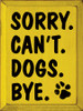 Wood Wall Sign: Sorry. Can't. Dogs. Bye.