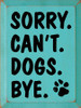Wood Wall Sign: Sorry. Can't. Dogs. Bye.