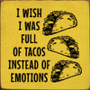 Wood Wall Sign: I wish I was full of tacos instead of emotions