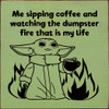 Wood Wall Sign: Me sipping coffee and watching the dumpster fire that is my life (Baby Yoda image)