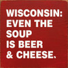 Wood Wall Sign: Wisconsin: Even the soup is beer and & cheese.
