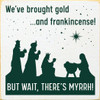 We've brought gold...and frankincense! But wait, there's myrrh!