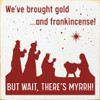 We've brought gold...and frankincense! But wait, there's myrrh! (three wise men)