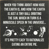 When you think about how huge the earth is, and how the earth is just a tiny ball orbiting the sun, which in turn is a minuscule speck in the universe...it's pretty easy to rationalize eating an entire pie.
