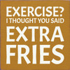 Exercise? I thought you said extra fries