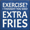 Exercise? I thought you said extra fries