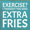 Exercise? I thought you said extra fries