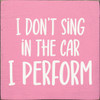 I don't sing in the car - I perform