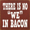 Wood Sign - There is no "we" in bacon.