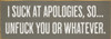 I suck at apologies, so...unfuck you or whatever.