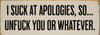 I suck at apologies, so...unfuck you or whatever. | Sawdust City Wood Signs