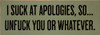 I suck at apologies, so...unfuck you or whatever. | Sawdust City Wood Signs