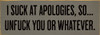 I suck at apologies, so...unfuck you or whatever. | Sawdust City Wood Signs