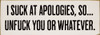 I suck at apologies, so...unfuck you or whatever.