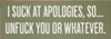 I suck at apologies, so...unfuck you or whatever.
