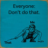 Everyone: Don't do that. Me - That | Funny Wood Sign