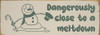 Dangerously close to a meltdown - Cute Snowman Sign