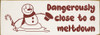 Dangerously close to a meltdown - Cute Snowman Sign